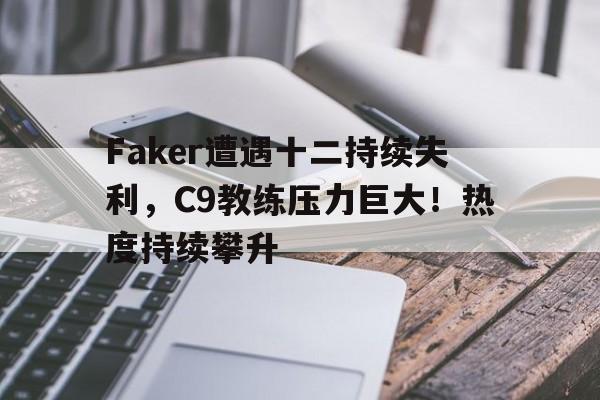  Faker遭遇十二持续失利，C9教练压力巨大！热度持续攀升-欧博ABG
