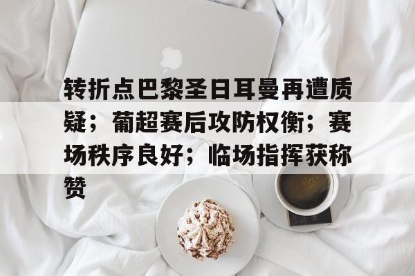 转折点巴黎圣日耳曼再遭质疑；葡超赛后攻防权衡；赛场秩序良好；临场指挥获称赞的简单介绍